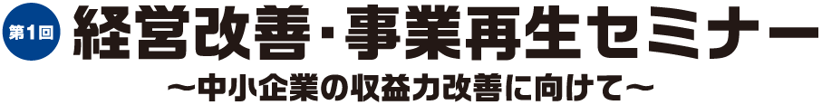 第１回経営改善・事業再生セミナー〜中小企業の収益力改善にむけて〜